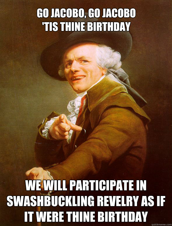 Go Jacobo, Go jacobo
'tis thine birthday We will participate in swashbuckling revelry as if it were thine birthday  Joseph Ducreux