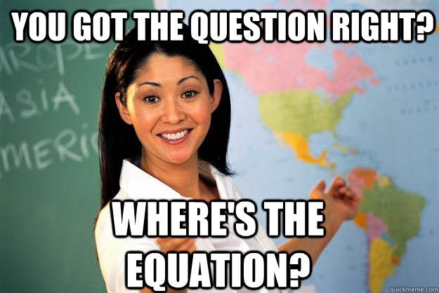 You got the question right? Where's the equation?  Unhelpful High School Teacher