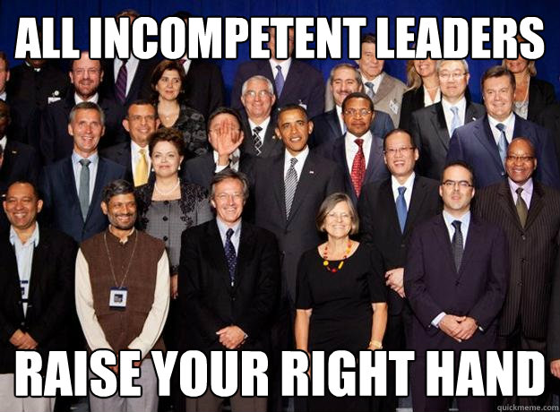 All incompetent leaders Raise your right hand - All incompetent leaders Raise your right hand  Obama Moron