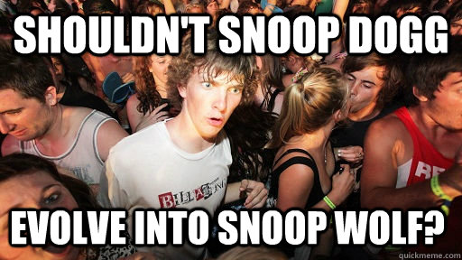 Shouldn't Snoop dogg Evolve into snoop wolf?  Sudden Clarity Clarence