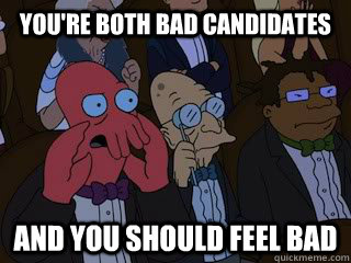 You're both bad candidates and you should feel bad - You're both bad candidates and you should feel bad  Bad Zoidberg