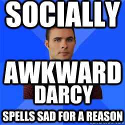 Socially Awkward DARCY spells SAD for a reason - Socially Awkward DARCY spells SAD for a reason  Socially Awkward Darcy