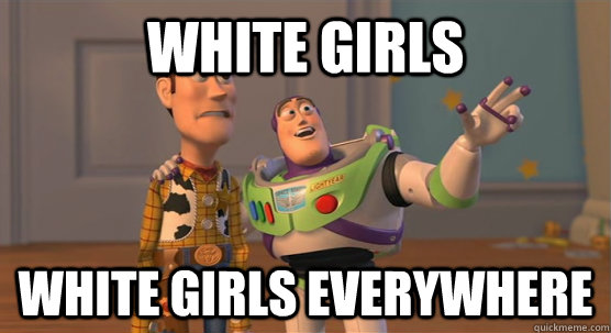 white Girls white girls everywhere  Toy Story Everywhere