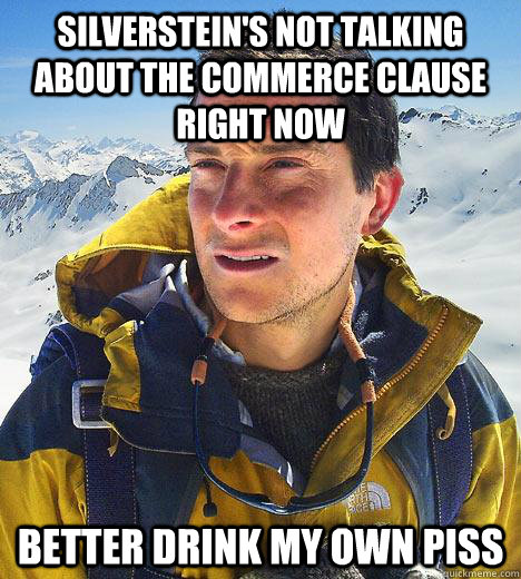 silverstein's not talking about the commerce clause right now better drink my own piss - silverstein's not talking about the commerce clause right now better drink my own piss  Bear Grylls