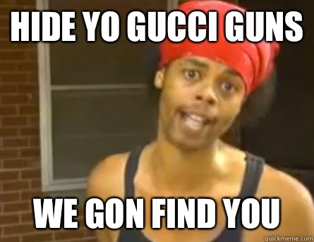 Hide yo Gucci guns We gon find you   Antoine Dodson