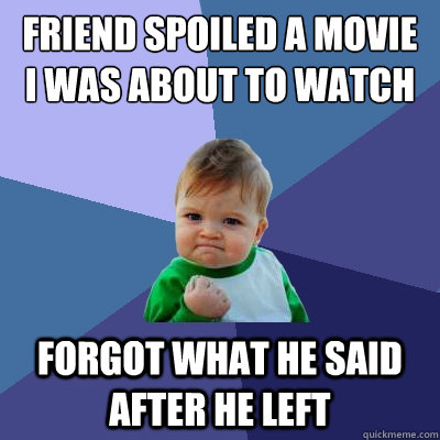 friend spoiled a movie i was about to watch Forgot what he said after he left  Success Kid