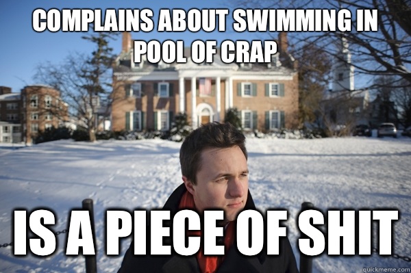 Complains about swimming in pool of crap Is a piece of shit  