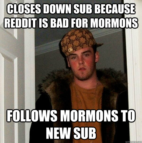 Closes down sub because reddit is bad for Mormons follows mormons to new sub  Scumbag Steve