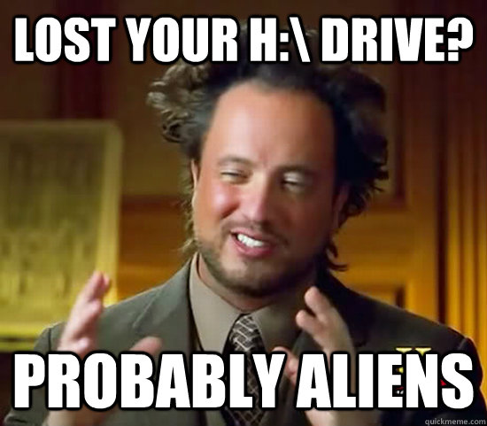 LOST YOUR H:\ DRIVE? PROBABLY ALIENS  Ancient Aliens