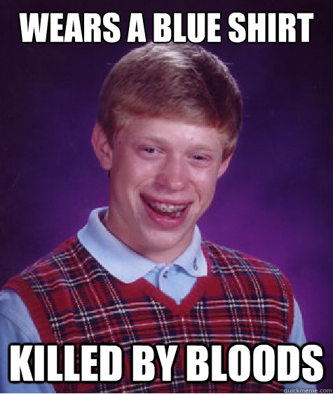 wears a blue shirt killed by bloods  Bad Luck Brian