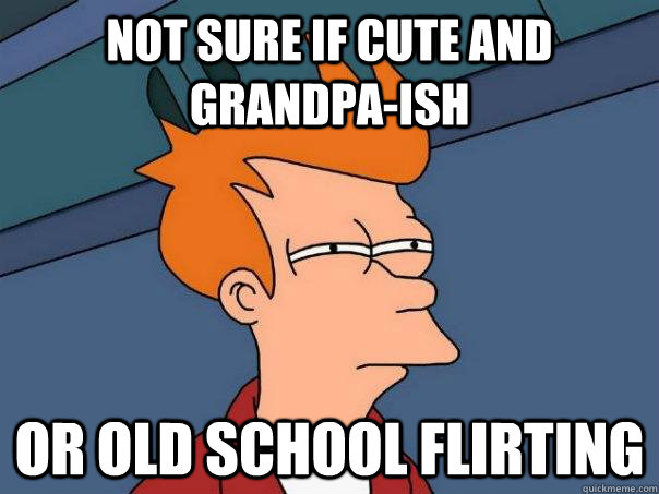 Not sure if cute and grandpa-ish or old school flirting  Futurama Fry