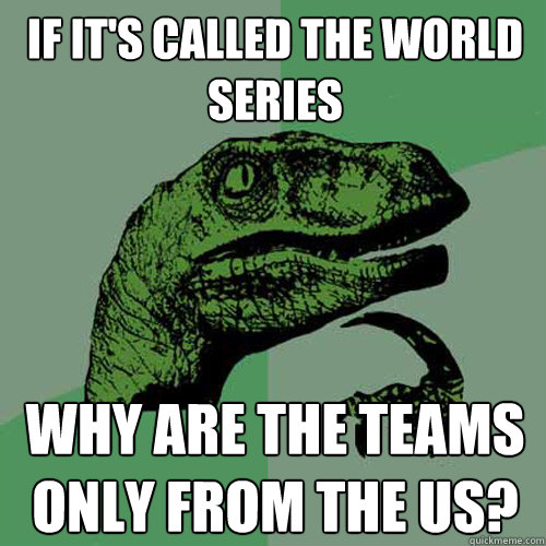 If it's called the world series Why are the teams only from the US?  Philosoraptor