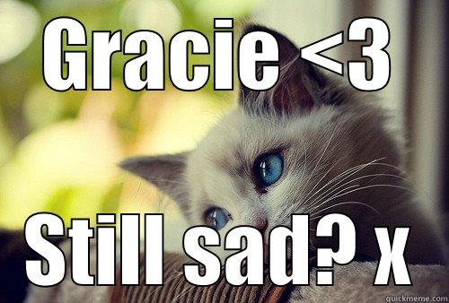GRACIE <3 STILL SAD? X First World Problems Cat