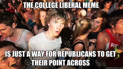 The college liberal meme Is just a way for republicans to get their point across - The college liberal meme Is just a way for republicans to get their point across  Sudden Clarity Clarence