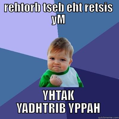 REHTORB TSEB EHT RETSIS YM YHTAK YADHTRIB YPPAH Success Kid