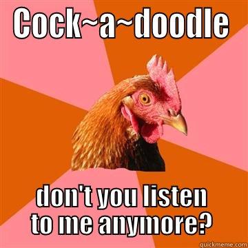 COCK~A~DOODLE DON'T YOU LISTEN TO ME ANYMORE? Anti-Joke Chicken