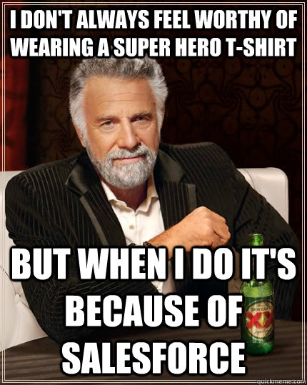 I don't always feel worthy of wearing a super hero t-shirt but when I do it's because of salesforce  The Most Interesting Man In The World