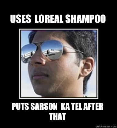 Uses  loreal shampoo Puts sarson  ka tel after that   Rich Delhi Boy