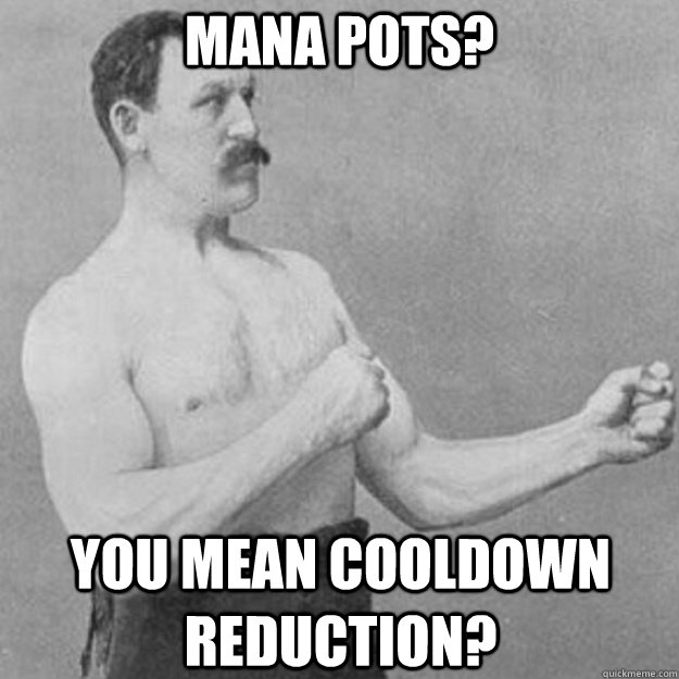 Mana pots? YOU MEAN cooldown reduction?  overly manly man