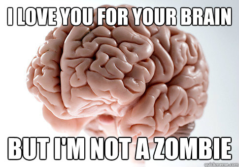 I love you for your brain but i'm not a zombie  Scumbag Brain