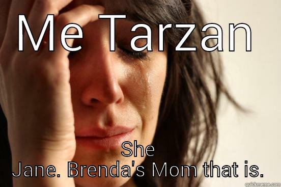 wild times - ME TARZAN SHE JANE. BRENDA'S MOM THAT IS. First World Problems