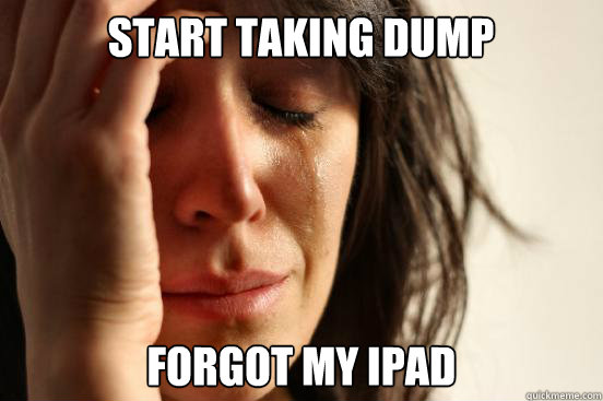 Start taking dump Forgot my ipad - Start taking dump Forgot my ipad  First World Problems