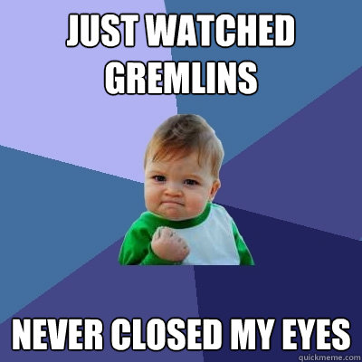 just watched gremlins Never closed my eyes  Success Kid