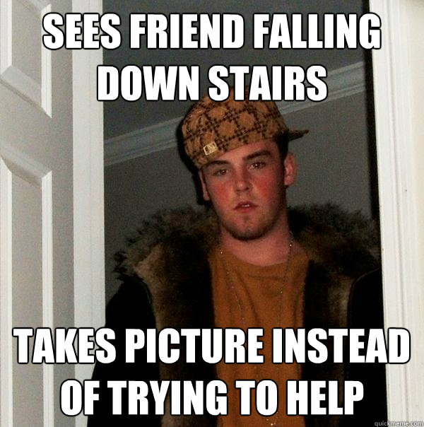 Sees friend falling down stairs Takes picture instead of trying to help - Sees friend falling down stairs Takes picture instead of trying to help  Scumbag Steve