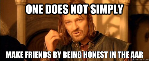 One does not simply make friends by being honest in the AAR  One Does Not Simply