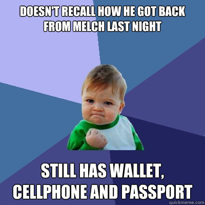 Doesn't recall how he got back from Melch last night Still has wallet, cellphone and Passport  Success Kid