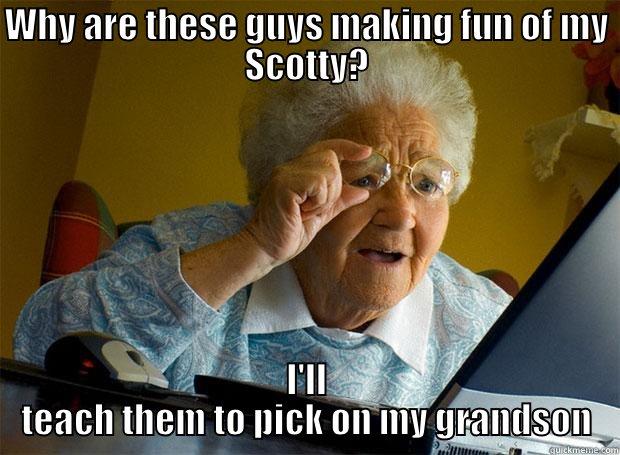 WHY ARE THESE GUYS MAKING FUN OF MY SCOTTY? I'LL TEACH THEM TO PICK ON MY GRANDSON Grandma finds the Internet