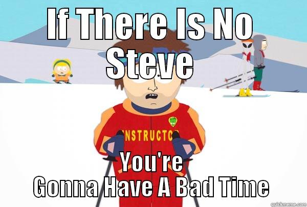 IF THERE IS NO STEVE YOU'RE GONNA HAVE A BAD TIME Super Cool Ski Instructor