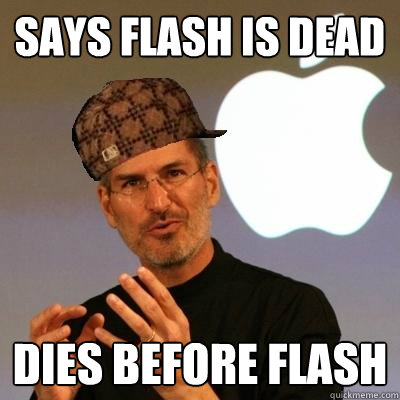 Says flash is dead Dies before flash  Scumbag Steve Jobs