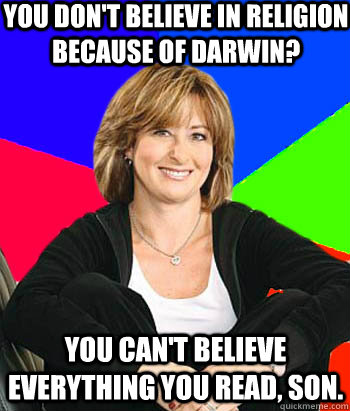 You don't believe in religion because of Darwin? You can't believe everything you read, son.  Sheltering Suburban Mom