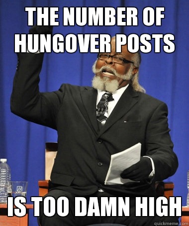 The number of hungover posts is too damn high - The number of hungover posts is too damn high  Jimmy McMillan