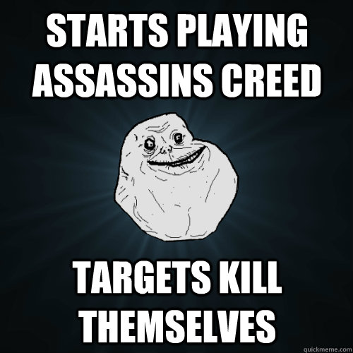 starts playing assassins creed  targets kill themselves  Forever Alone