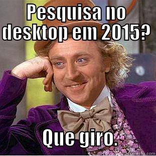 PESQUISA NO DESKTOP EM 2015?                   QUE GIRO.          Creepy Wonka