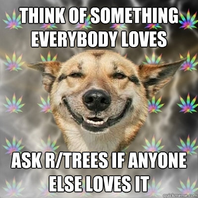 Think of something everybody loves Ask r/trees if anyone else loves it  Stoner Dog