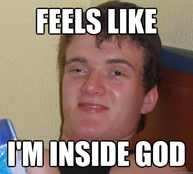 FEELs LIKE I'm inside god  10 Guy