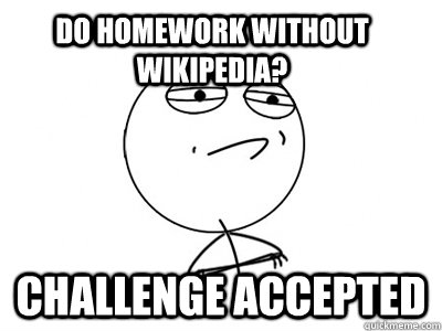 Do homework without wikipedia? Challenge Accepted - Do homework without wikipedia? Challenge Accepted  Challenge Accepted