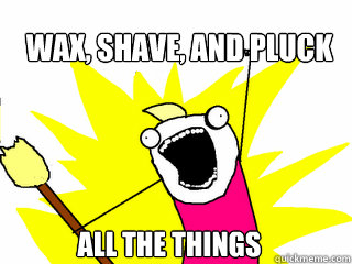 Wax, shave, and pluck All the things  All The Things