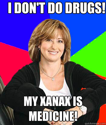 I don't do drugs! My Xanax is medicine!  Sheltering Suburban Mom