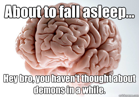 About to fall asleep... Hey bro, you haven't thought about demons in a while.  - About to fall asleep... Hey bro, you haven't thought about demons in a while.   Scumbag Brain