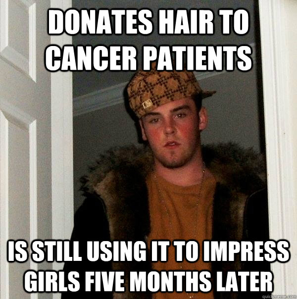 Donates hair to cancer patients Is still using it to impress girls five months later   Scumbag Steve