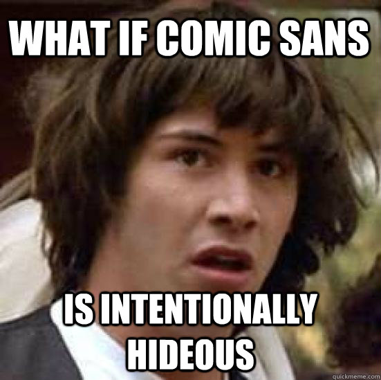 what if comic sans is intentionally hideous - what if comic sans is intentionally hideous  conspiracy keanu