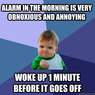 Alarm in the morning is very obnoxious and annoying woke up 1 minute before it goes off  Success Kid