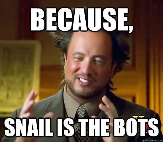 Because, Snail IS the bots  Ancient Aliens