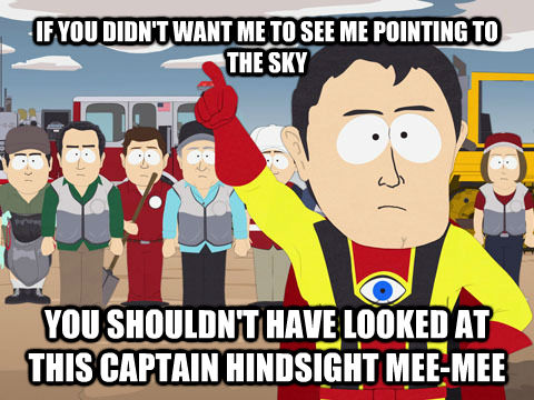 IF YOU DIDN'T WANT ME TO SEE ME POINTING TO THE SKY YOU SHOULDN'T HAVE LOOKED AT THIS CAPTAIN HINDSIGHT MEE-MEE  Captain Hindsight