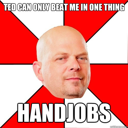 Ted can only beat me in one thing Handjobs - Ted can only beat me in one thing Handjobs  Pawn Star