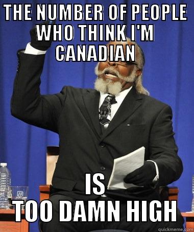 THE NUMBER OF PEOPLE WHO THINK I'M CANADIAN IS TOO DAMN HIGH The Rent Is Too Damn High